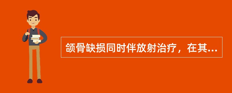 颌骨缺损同时伴放射治疗，在其缺损及邻近部位植入种植体的时机是A、1个月B、2个月