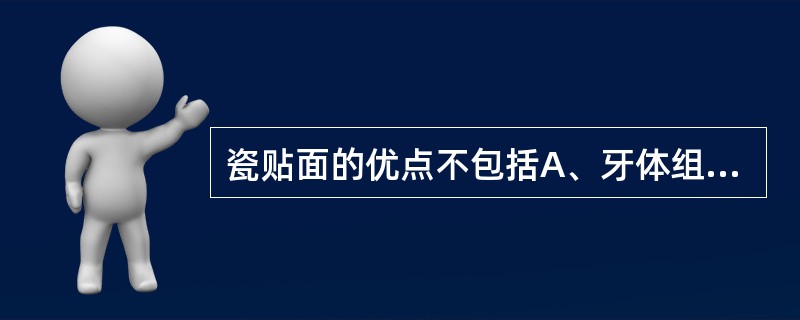 瓷贴面的优点不包括A、牙体组织磨除少B、色泽美观，逼真，透明性好C、耐磨耗D、与