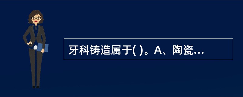 牙科铸造属于( )。A、陶瓷型芯铸造B、精密芯块铸造C、石膏型铸造D、金属型铸造