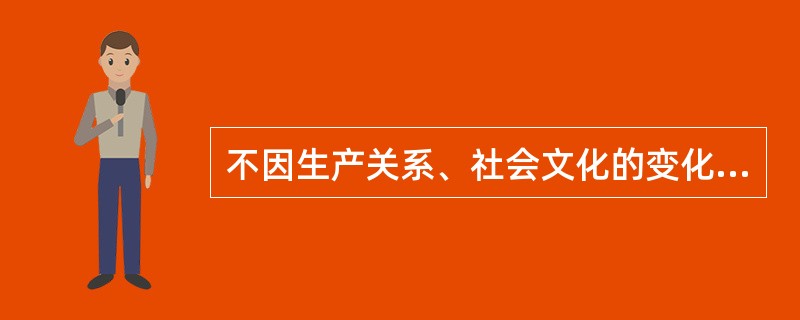 不因生产关系、社会文化的变化而变化，只与生产力发展水平相关指的是( )。A、管理