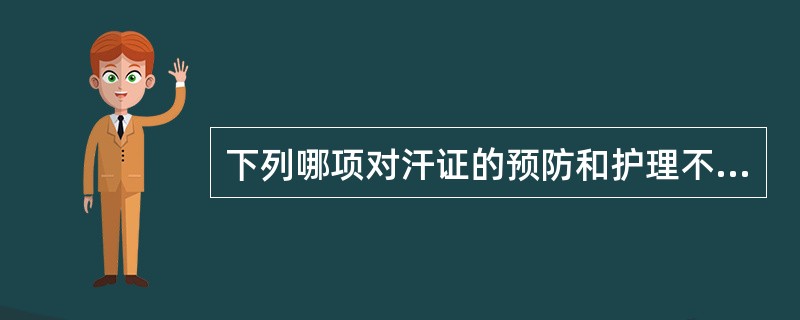 下列哪项对汗证的预防和护理不当？( )A、合理喂养B、注意病后调护C、汗出过多可