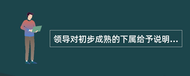 领导对初步成熟的下属给予说明、指导和检查体现的是( )。A、低工作，低关系B、高