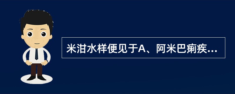 米泔水样便见于A、阿米巴痢疾B、细菌性痢疾C、上消化道出血D、霍乱E、溃疡病活动