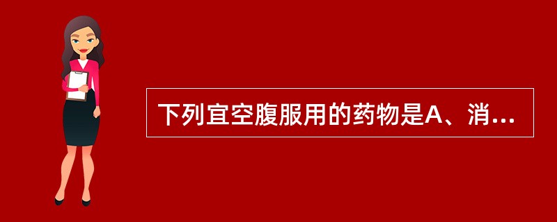 下列宜空腹服用的药物是A、消导药B、安神药C、滋补药D、平喘药E、解暑药