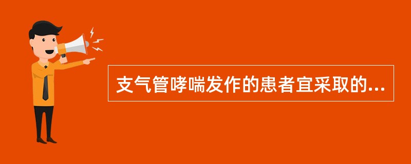 支气管哮喘发作的患者宜采取的卧位是A、仰卧位B、端坐位C、头高足低位D、平卧位E