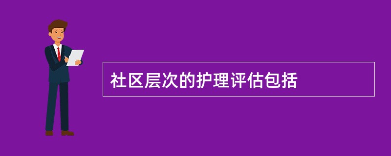 社区层次的护理评估包括