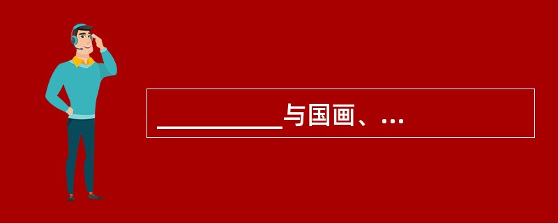 __________与国画、京剧并称为我国的三大国粹。