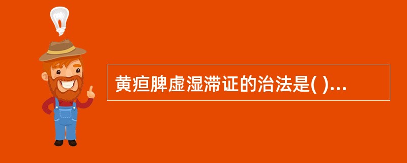 黄疸脾虚湿滞证的治法是( )。A、温中化湿，健脾和胃B、调和肝脾，理气助运C、利