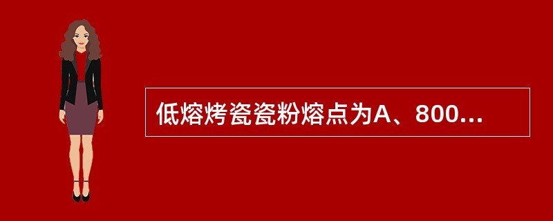 低熔烤瓷瓷粉熔点为A、800～860℃B、871～1065℃C、1100～125