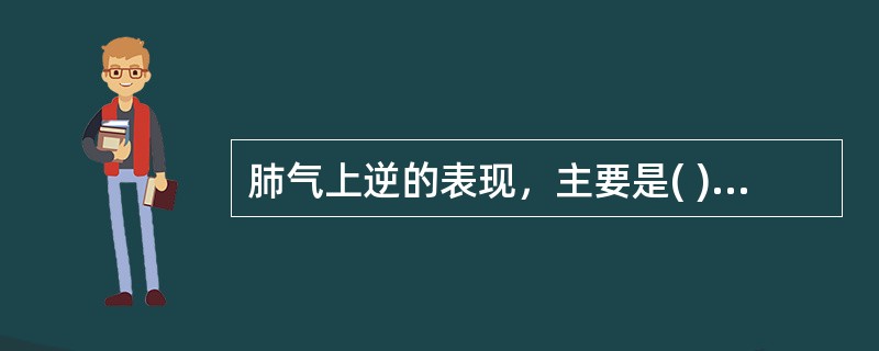 肺气上逆的表现，主要是( )。A、恶心、呕吐B、呃逆、嗳气C、吐血、咯血D、咳嗽