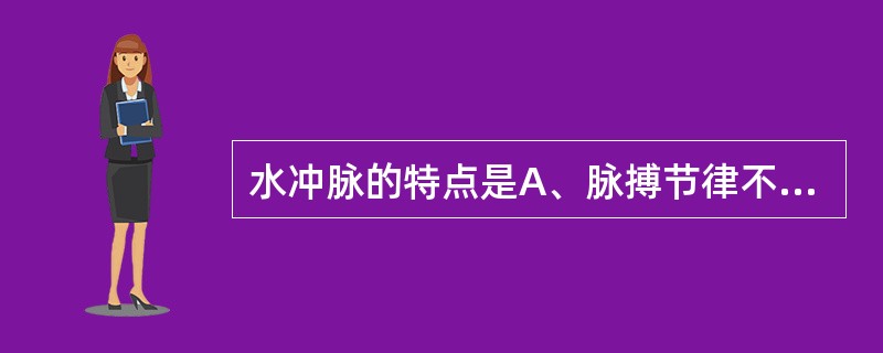 水冲脉的特点是A、脉搏节律不规则B、平静吸气时脉率<60次／分C、脉搏一强一弱，