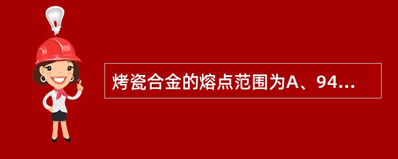 烤瓷合金的熔点范围为A、940～1 140℃B、1 150～1 350℃C、1