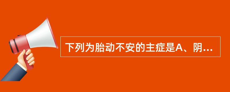 下列为胎动不安的主症是A、阴道少量流血B、小腹疼痛C、腰酸腹痛D、少腹疼痛E、腰