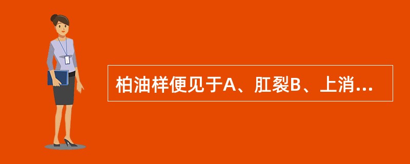 柏油样便见于A、肛裂B、上消化道出血C、直肠息肉D、结肠肿瘤E、痔