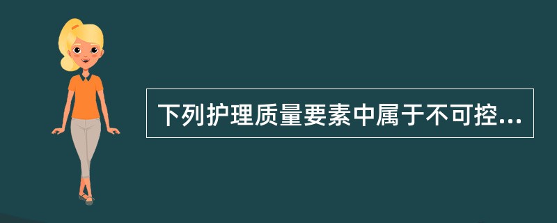 下列护理质量要素中属于不可控的因素是( )。A、护理人员配置的合理程度B、医疗技