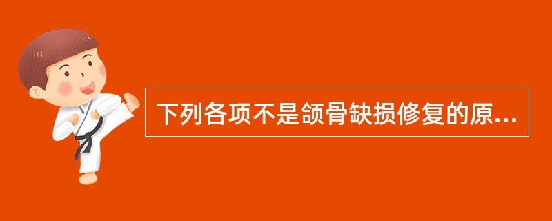 下列各项不是颌骨缺损修复的原则的是A、早期、系列修复B、尽可能恢复生理功能C、尽