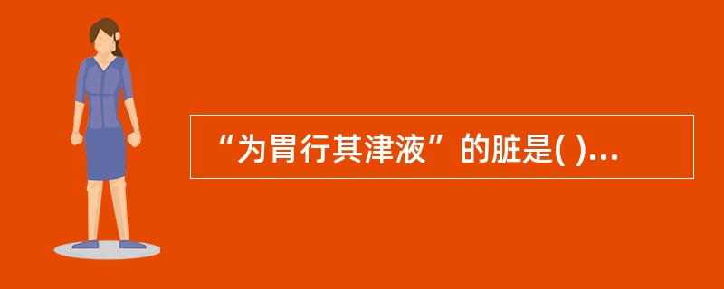 “为胃行其津液”的脏是( )。A、肺B、脾C、肾D、三焦E、肝