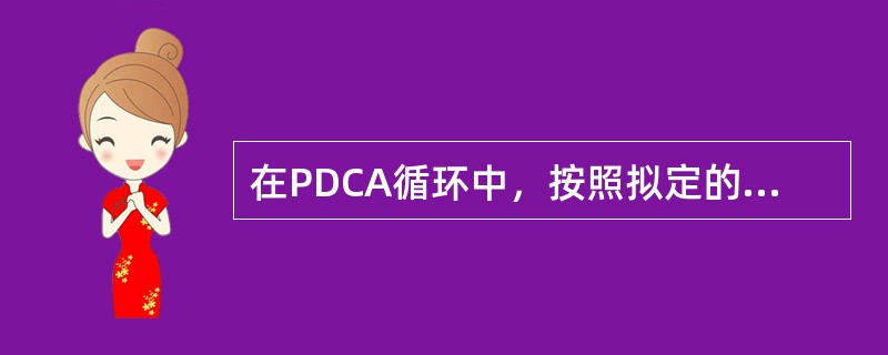 在PDCA循环中，按照拟定的质量计划、目标、措施及分工要求付诸行动的阶段称为A、