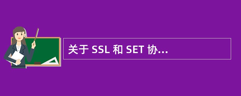 关于 SSL 和 SET 协议,以下哪种说法是正确的?