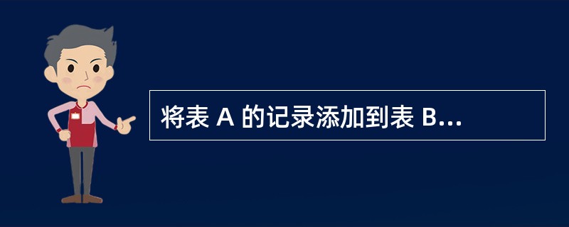 将表 A 的记录添加到表 B 中,要求保持表 B 中原有的记录,可以使用的查询是