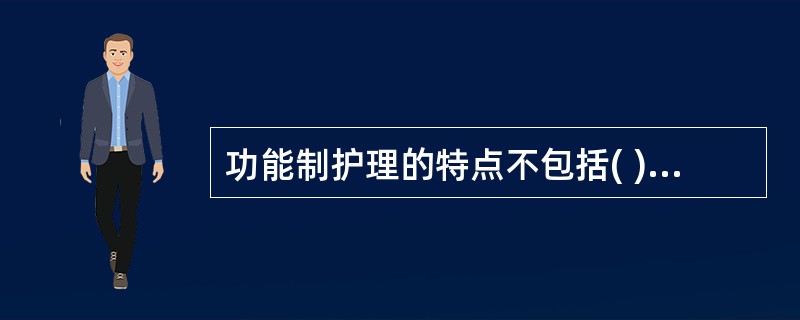 功能制护理的特点不包括( )A、需大量人力、物力B、分工明确，利于按护士能力分工