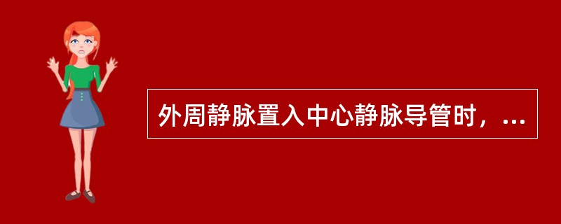 外周静脉置入中心静脉导管时，对送导管困难的处理错误的是A、应快速送管B、可等待片