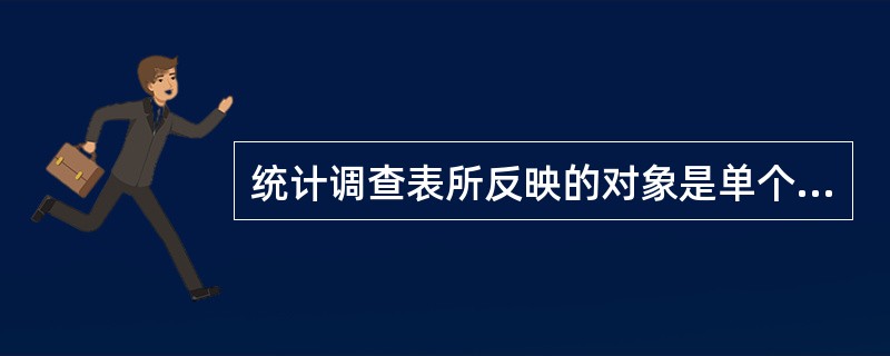 统计调查表所反映的对象是单个调查单位,统计分组表所反映的对象是全部调查对象。 (