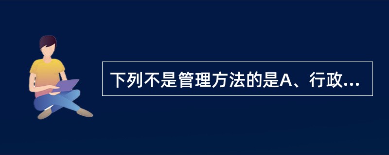 下列不是管理方法的是A、行政方法B、法律方法C、民主方法D、思想教育方法E、社会