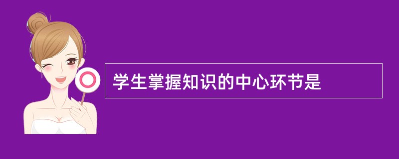学生掌握知识的中心环节是