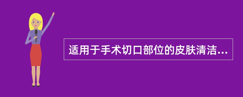 适用于手术切口部位的皮肤清洁方法为
