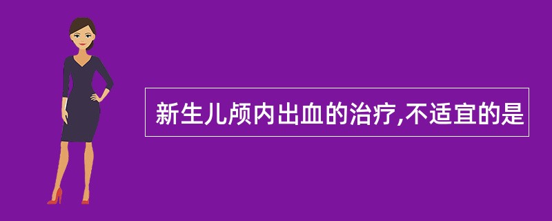 新生儿颅内出血的治疗,不适宜的是