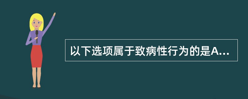 以下选项属于致病性行为的是A、避开有害环境行为B、戒掉不良嗜好行为C、遵医行为D