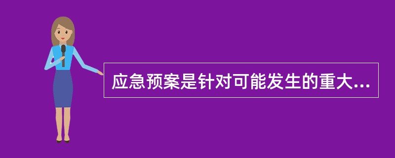 应急预案是针对可能发生的重大事故所需的应急准备和应急响应行动而制定的( )。