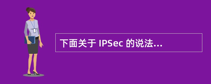 下面关于 IPSec 的说法哪个是错误的?