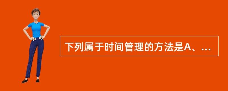 下列属于时间管理的方法是A、ABC时间管理法B、四维时间管理法C、记录统筹法D、