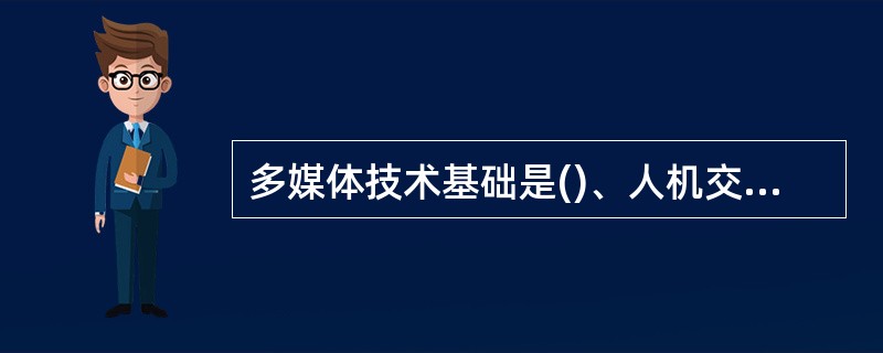 多媒体技术基础是()、人机交互方法及设备的改进。