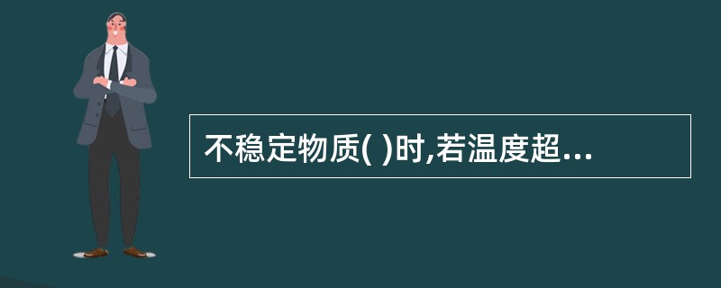 不稳定物质( )时,若温度超过某一极限值,则有可能发生分解爆炸。