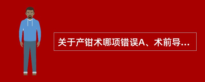 关于产钳术哪项错误A、术前导尿B、左手持右叶产钳放置胎头右侧，再放左侧C、检查钳