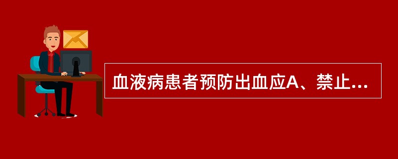 血液病患者预防出血应A、禁止剔牙B、保持大便通畅C、饮食细软少渣D、保持鼻腔清洁