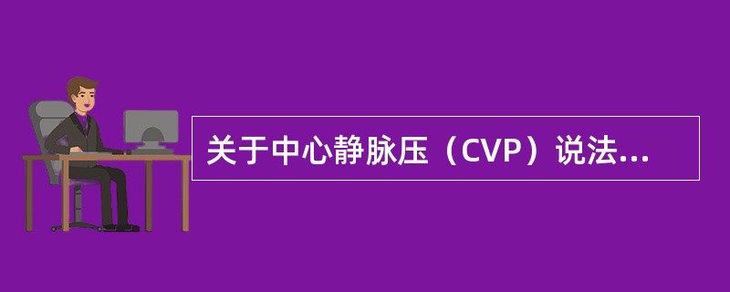 关于中心静脉压（CVP）说法正确的是A、中心静脉压测定左心房内的压力B、正常值为