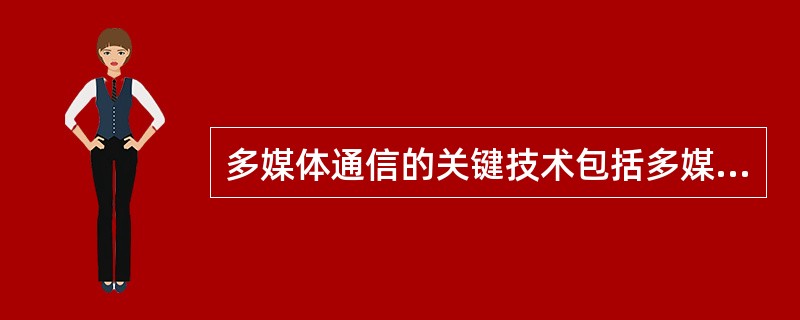 多媒体通信的关键技术包括多媒体()。