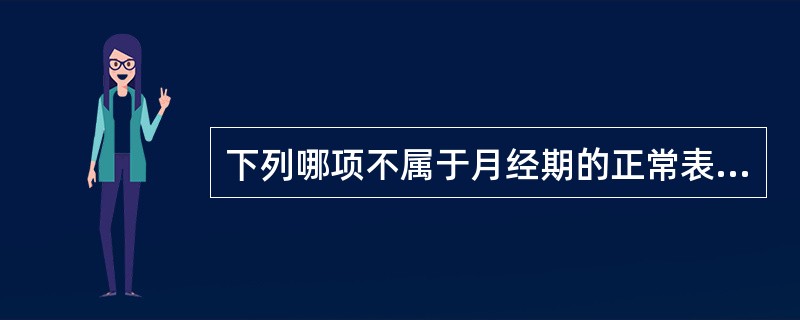 下列哪项不属于月经期的正常表现A、腰骶部酸胀B、皮肤痤疮C、膀胱刺激征D、剧烈腹