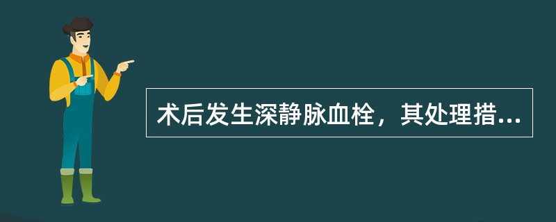 术后发生深静脉血栓，其处理措施不正确的是( )A、患肢抬高B、禁忌经患肢静脉输液