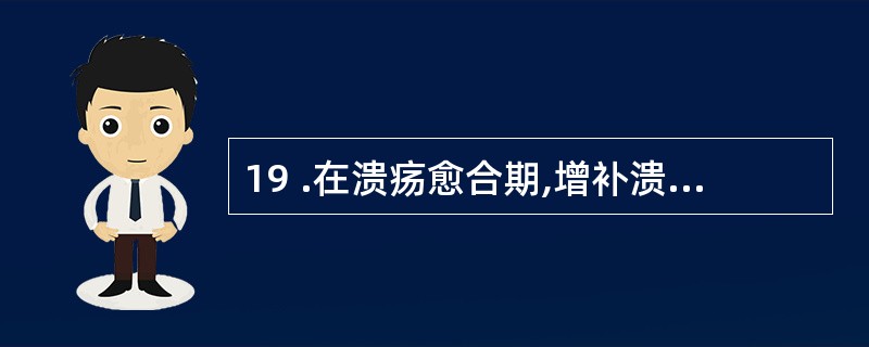 19 .在溃疡愈合期,增补溃疡的是A .肌细胞和结缔组织B .淋巴细胞和淋巴组织