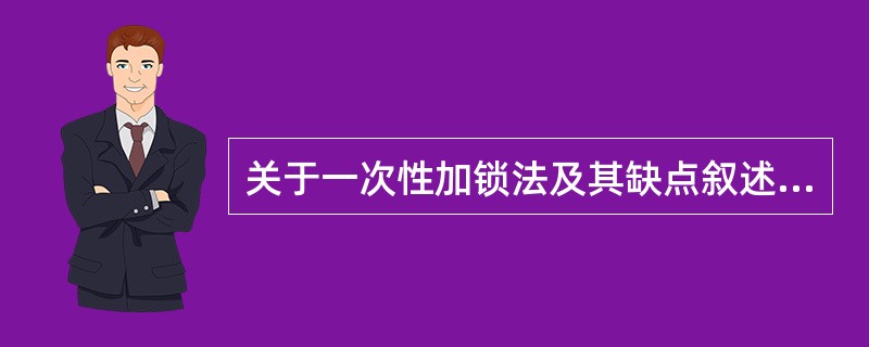 关于一次性加锁法及其缺点叙述错误的是______。