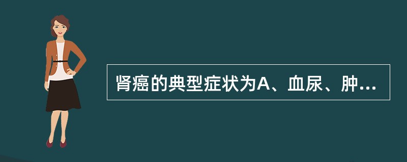 肾癌的典型症状为A、血尿、肿块、膀胱刺激症状B、血尿、疼痛、膀胱刺激症状C、血尿
