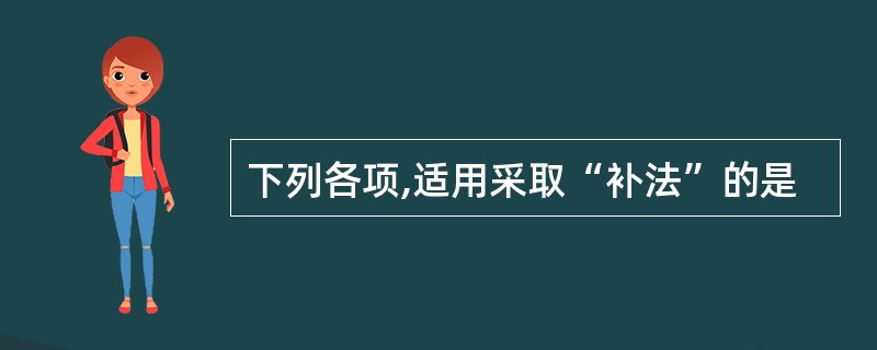 下列各项,适用采取“补法”的是