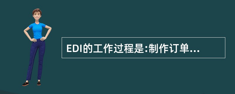 EDI的工作过程是:制作订单、( )接收订单、签发回执、( )