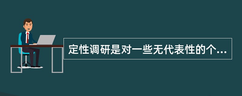 定性调研是对一些无代表性的个案组成的规模较小的非概率样本进行的,对调研结果不进行