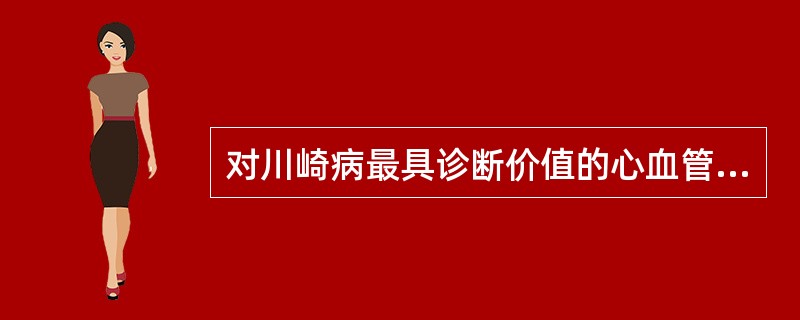 对川崎病最具诊断价值的心血管表现是A、心包积液B、二尖瓣返流C、冠状动脉主干扩张